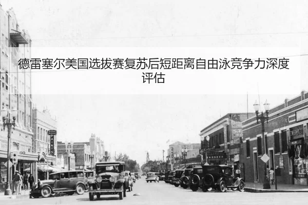 德雷塞尔美国选拔赛复苏后短距离自由泳竞争力深度评估